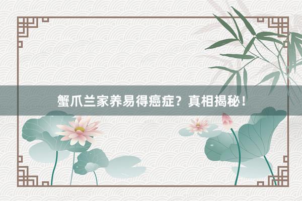 蟹爪兰家养易得癌症？真相揭秘！