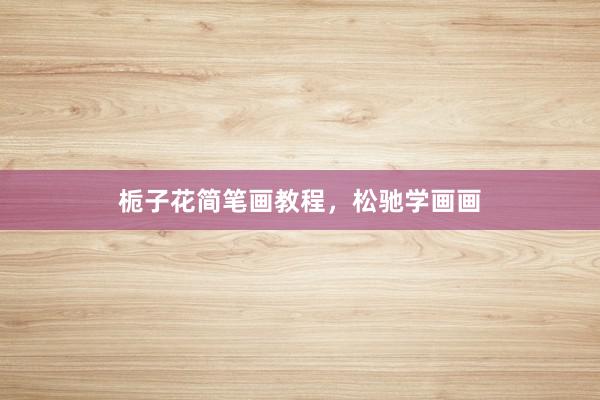栀子花简笔画教程，松驰学画画