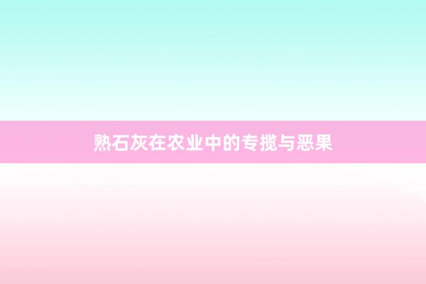 熟石灰在农业中的专揽与恶果