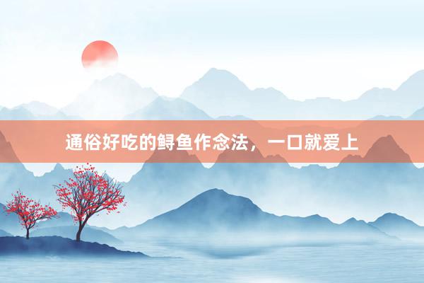 通俗好吃的鲟鱼作念法，一口就爱上