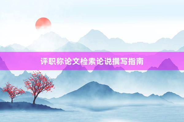 评职称论文检索论说撰写指南
