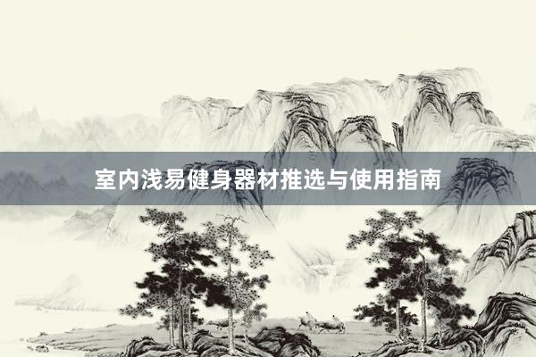室内浅易健身器材推选与使用指南